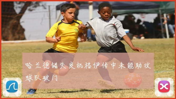 哈兰德错失良机格伊传中未能助攻球队破门